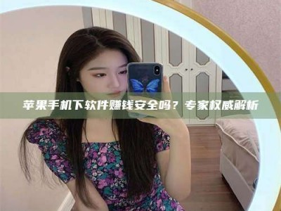 新野苹果手机下软件赚钱安全吗？专家权威解析