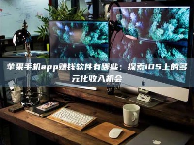 新野苹果手机app赚钱软件有哪些：探索iOS上的多元化收入机会