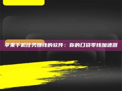 新野苹果手机任务赚钱的软件：你的口袋零钱加速器