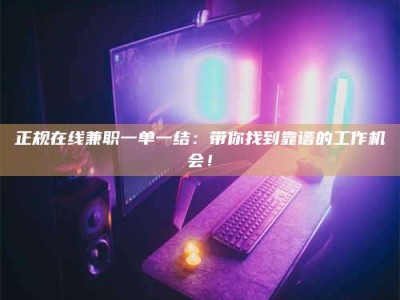 新野正规在线兼职一单一结：带你找到靠谱的工作机会！