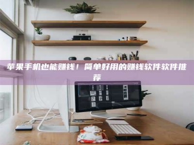 新野苹果手机也能赚钱！简单好用的赚钱软件软件推荐