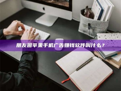 新野朋友圈苹果手机广告赚钱软件叫什么？