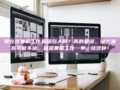 新野现在啥兼职工作最吸引人啊？真的要说，说出来你可能不信，就是兼职工作一单一结这种！