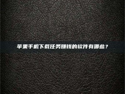 新野苹果手机下载任务赚钱的软件有哪些？