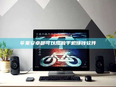 新野苹果安卓都可以用的手机赚钱软件