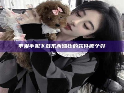 新野苹果手机下载东西赚钱的软件哪个好