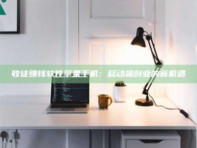 新野收徒赚钱软件苹果手机：移动端创业的新机遇