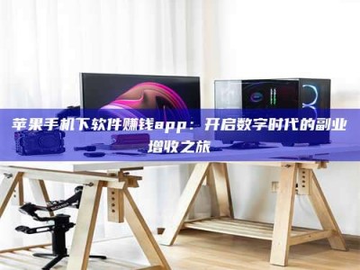 新野苹果手机下软件赚钱app：开启数字时代的副业增收之旅