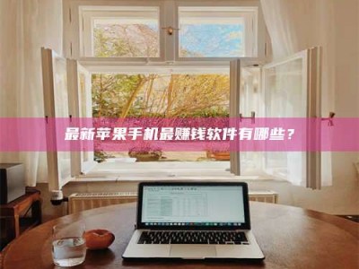 新野最新苹果手机最赚钱软件有哪些？