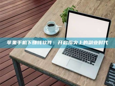 新野苹果手机下赚钱软件：开启指尖上的副业时代